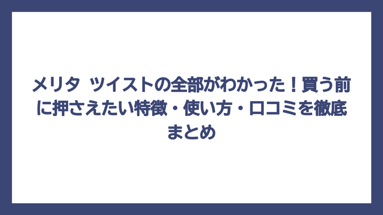 メリタ ツイストの全部がわかった！買う前に押さえたい特徴・使い方・口コミを徹底まとめ