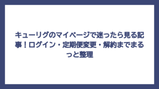 キューリグのマイページで迷ったら見る記事！ログイン・定期便変更・解約までまるっと整理