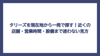 タリーズを現在地から一発で探す！近くの店舗・営業時間・設備まで迷わない見方