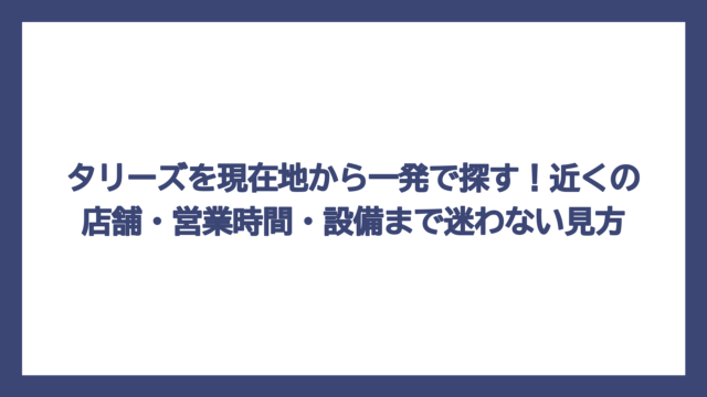 タリーズを現在地から一発で探す！近くの店舗・営業時間・設備まで迷わない見方