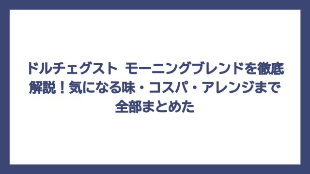 ドルチェグスト モーニングブレンドを徹底解説！気になる味・コスパ・アレンジまで全部まとめた