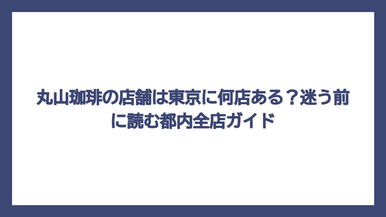 丸山珈琲の店舗は東京に何店ある？迷う前に読む都内全店ガイド
