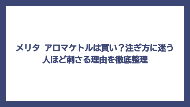 メリタ アロマケトルは買い？注ぎ方に迷う人ほど刺さる理由を徹底整理