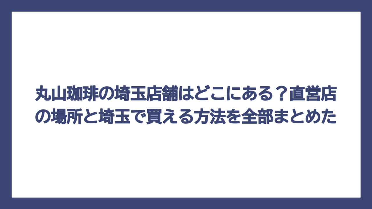 丸山珈琲の埼玉店舗はどこにある？直営店の場所と埼玉で買える方法を全部まとめた