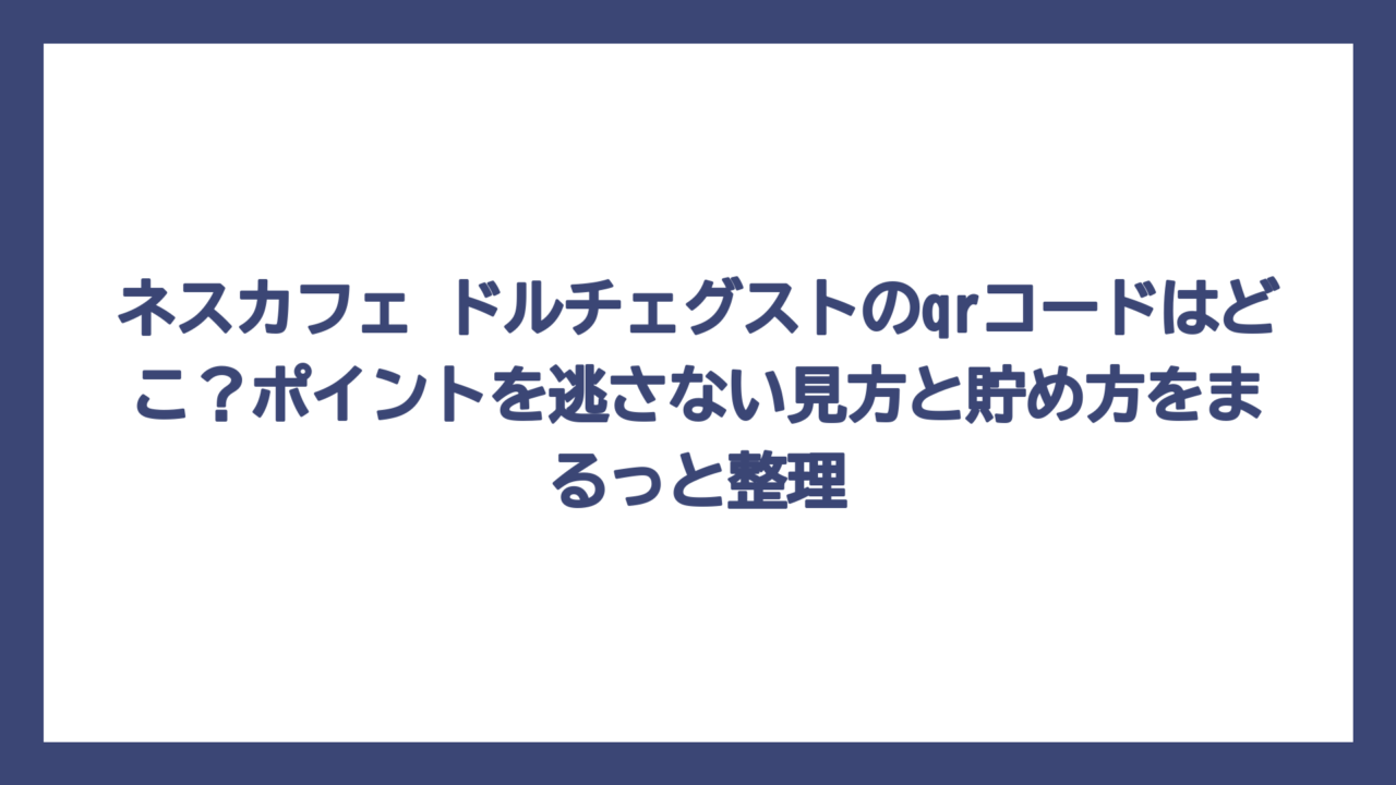 ネスカフェ ドルチェグストのqrコードはどこ？ポイントを逃さない見方と貯め方をまるっと整理
