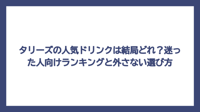 タリーズの人気ドリンクは結局どれ？迷った人向けランキングと外さない選び方