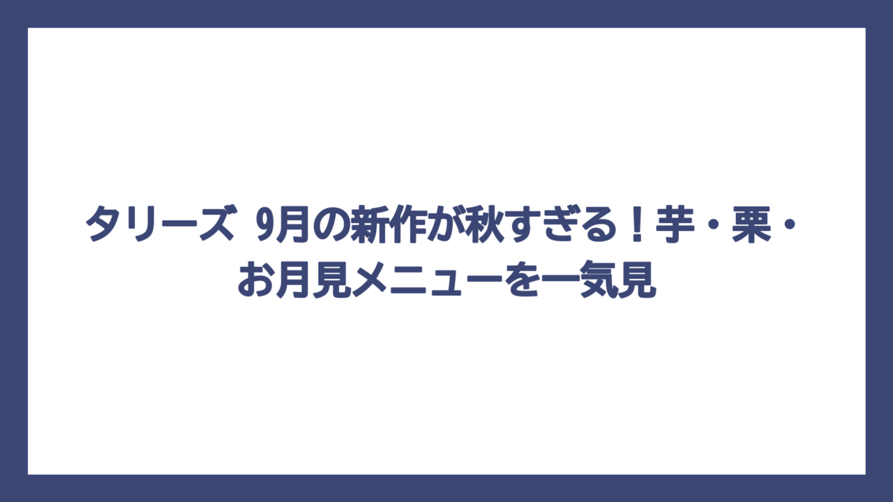 タリーズ 9月の新作が秋すぎる！芋・栗・お月見メニューを一気見