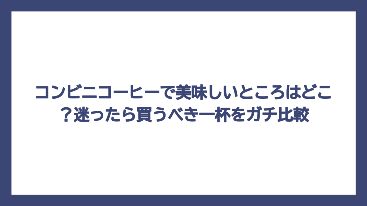 コンビニコーヒーで美味しいところはどこ？迷ったら買うべき一杯をガチ比較