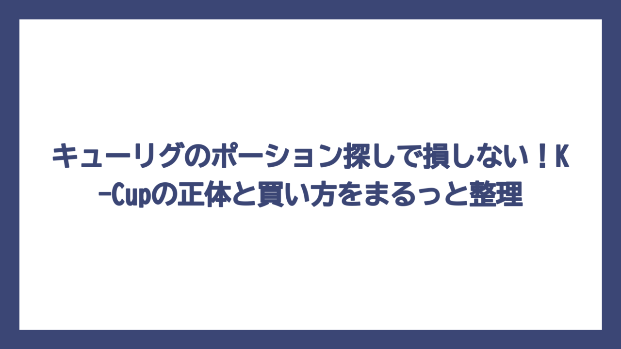 キューリグのポーション探しで損しない！K-Cupの正体と買い方をまるっと整理