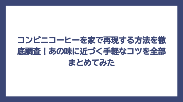 コンビニコーヒーを家で再現する方法を徹底調査！あの味に近づく手軽なコツを全部まとめてみた