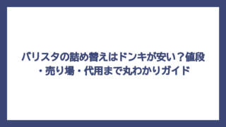 バリスタの詰め替えはドンキが安い？値段・売り場・代用まで丸わかりガイド