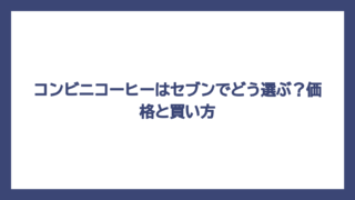 コンビニコーヒーはセブンでどう選ぶ？価格と買い方