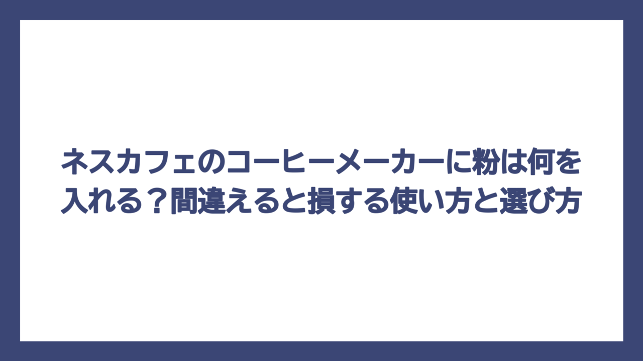 ネスカフェのコーヒーメーカーに粉は何を入れる？間違えると損する使い方と選び方