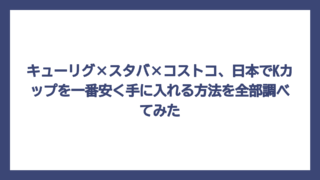 キューリグ×スタバ×コストコ、日本でKカップを一番安く手に入れる方法を全部調べてみた