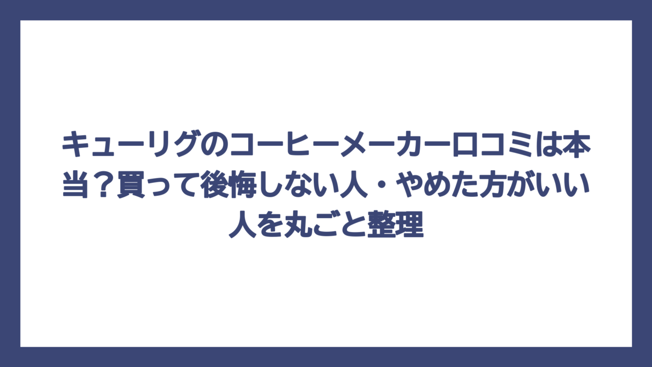 キューリグのコーヒーメーカー口コミは本当？買って後悔しない人・やめた方がいい人を丸ごと整理
