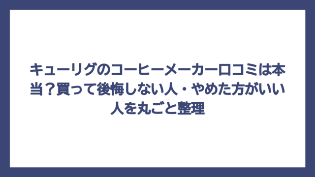 キューリグのコーヒーメーカー口コミは本当？買って後悔しない人・やめた方がいい人を丸ごと整理