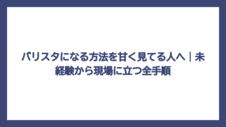 バリスタになる方法を甘く見てる人へ｜未経験から現場に立つ全手順