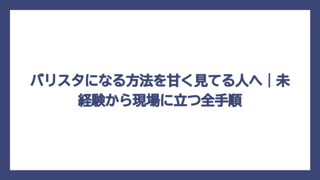 バリスタになる方法を甘く見てる人へ｜未経験から現場に立つ全手順