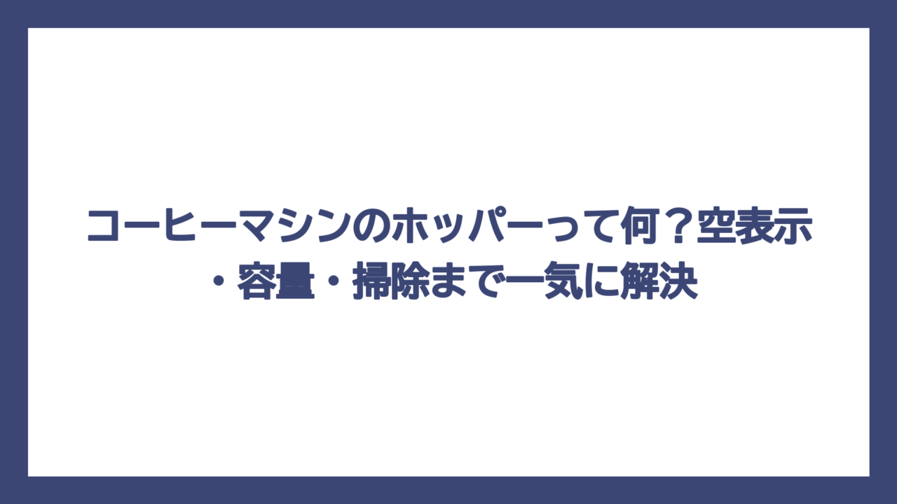 コーヒーマシンのホッパーって何？空表示・容量・掃除まで一気に解決