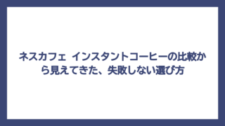 ネスカフェ インスタントコーヒーの比較から見えてきた、失敗しない選び方
