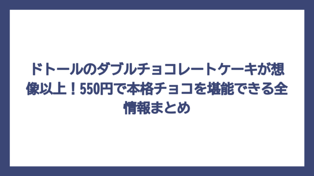 ドトールのダブルチョコレートケーキが想像以上！550円で本格チョコを堪能できる全情報まとめ