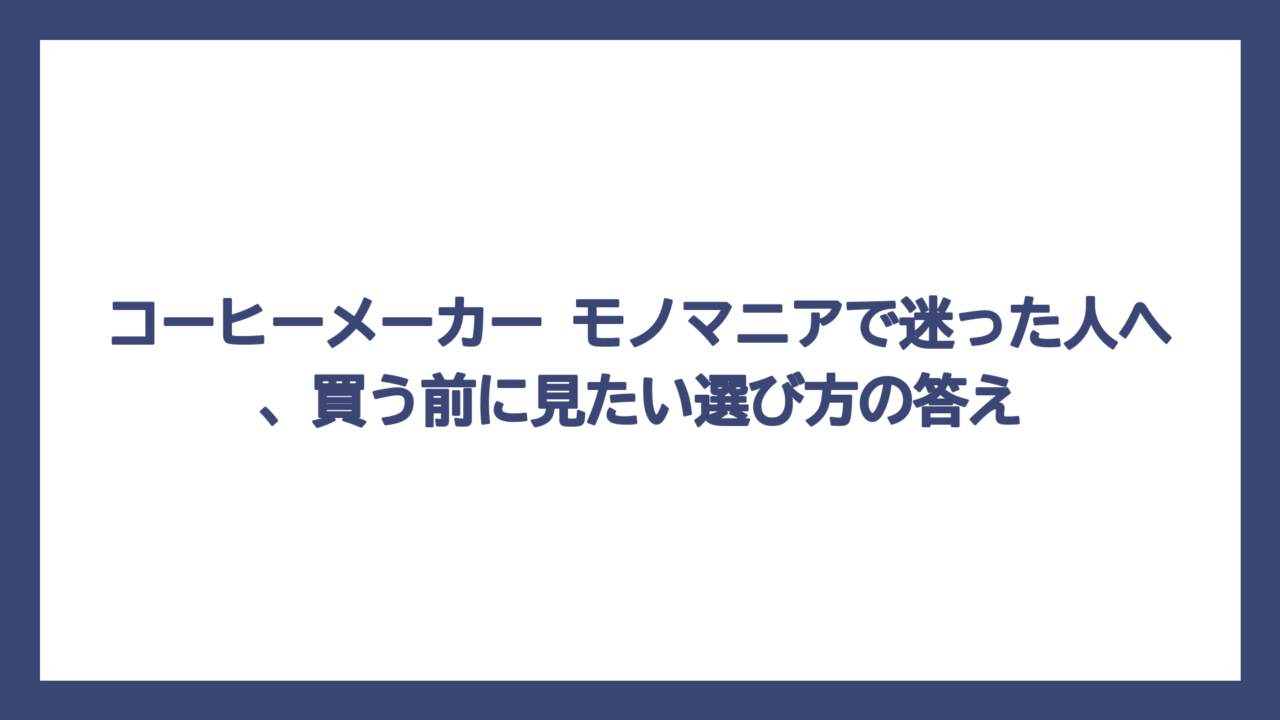コーヒーメーカー モノマニアで迷った人へ、買う前に見たい選び方の答え