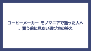 コーヒーメーカー モノマニアで迷った人へ、買う前に見たい選び方の答え