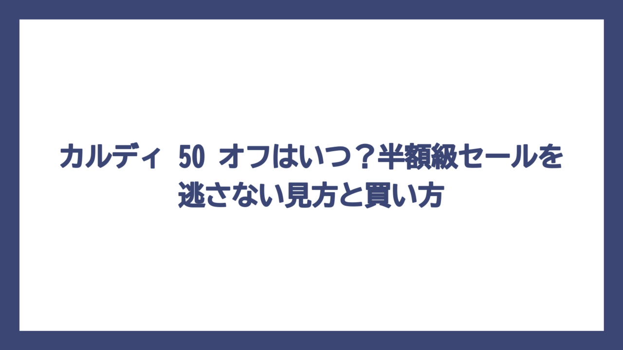 カルディ 50 オフはいつ？半額級セールを逃さない見方と買い方