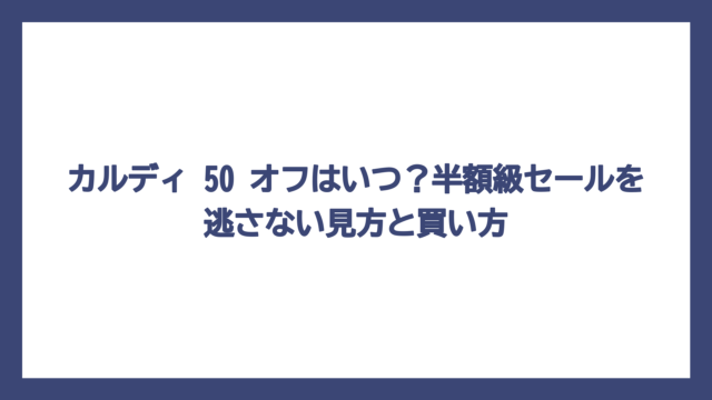 カルディ 50 オフはいつ？半額級セールを逃さない見方と買い方