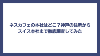 ネスカフェの本社はどこ？神戸の住所からスイス本社まで徹底調査してみた