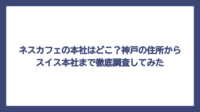 ネスカフェの本社はどこ？神戸の住所からスイス本社まで徹底調査してみた