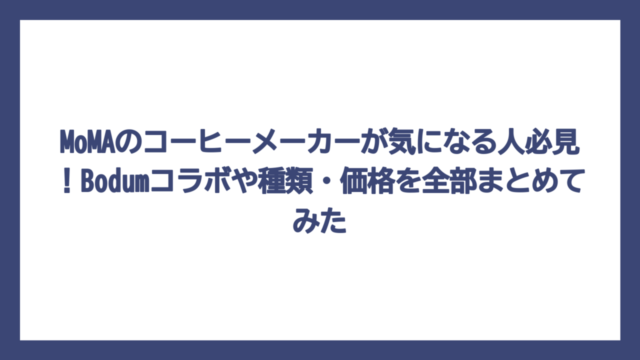 MoMAのコーヒーメーカーが気になる人必見！Bodumコラボや種類・価格を全部まとめてみた