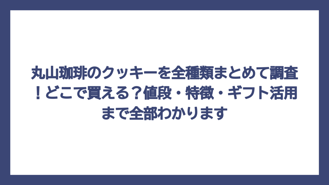 丸山珈琲のクッキーを全種類まとめて調査！どこで買える？値段・特徴・ギフト活用まで全部わかります