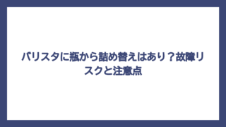 バリスタに瓶から詰め替えはあり？故障リスクと注意点