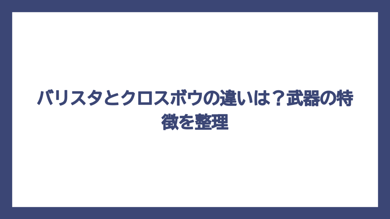 バリスタとクロスボウの違いは？武器の特徴を整理