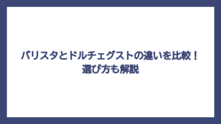 バリスタとドルチェグストの違いを比較！選び方も解説