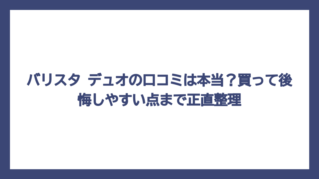 バリスタ デュオの口コミは本当？買って後悔しやすい点まで正直整理