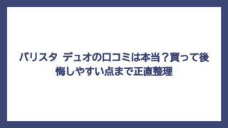 バリスタ デュオの口コミは本当？買って後悔しやすい点まで正直整理