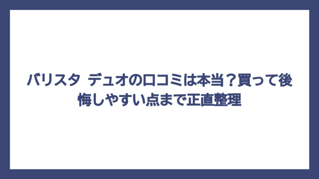 バリスタ デュオの口コミは本当？買って後悔しやすい点まで正直整理