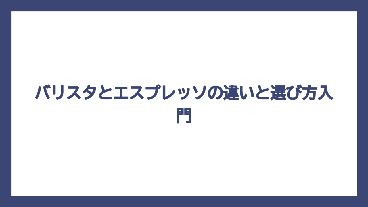 バリスタとエスプレッソの違いと選び方入門