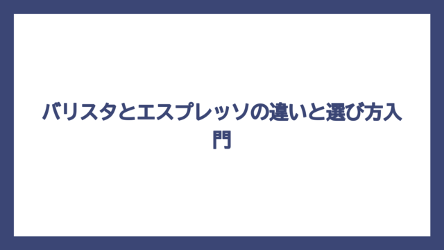 バリスタとエスプレッソの違いと選び方入門