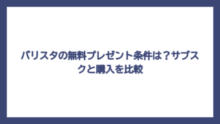 バリスタの無料プレゼント条件は？サブスクと購入を比較