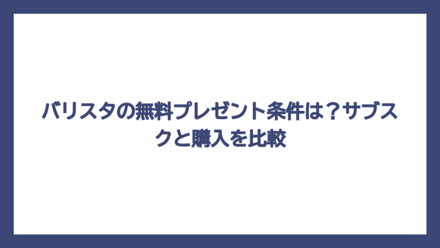 バリスタの無料プレゼント条件は？サブスクと購入を比較