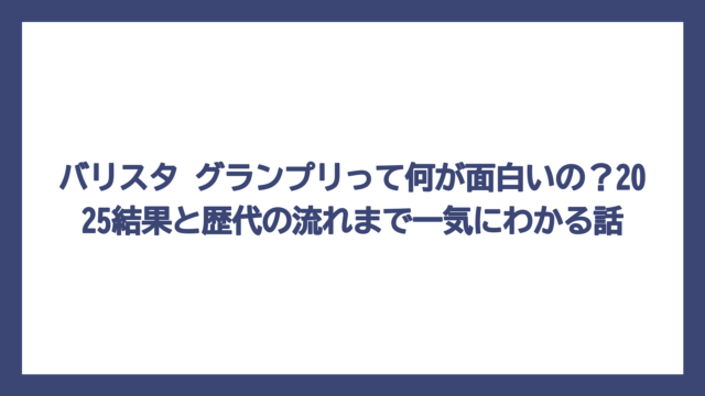 バリスタ グランプリって何が面白いの？2025結果と歴代の流れまで一気にわかる話