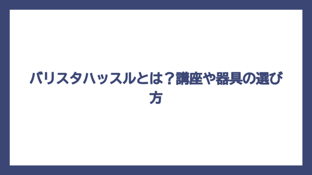 バリスタハッスルとは？講座や器具の選び方