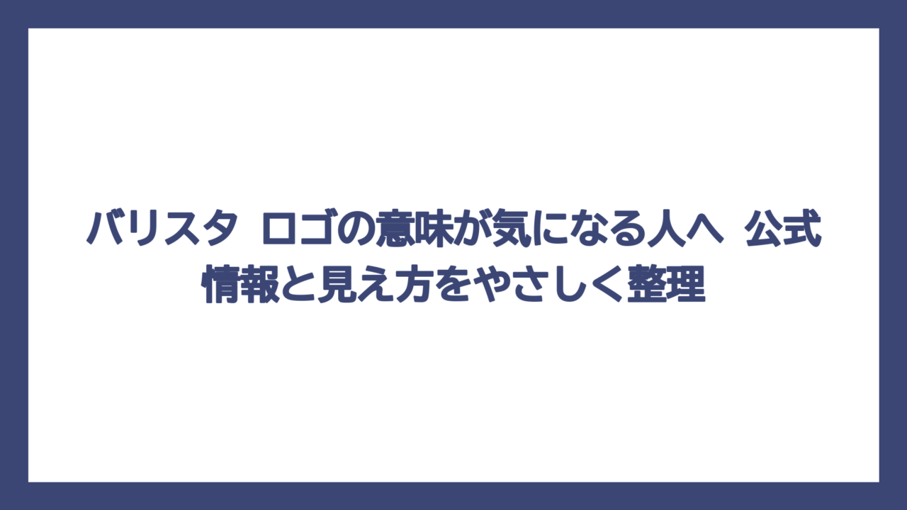 バリスタ ロゴの意味が気になる人へ　公式情報と見え方をやさしく整理