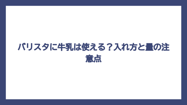 バリスタに牛乳は使える？入れ方と量の注意点