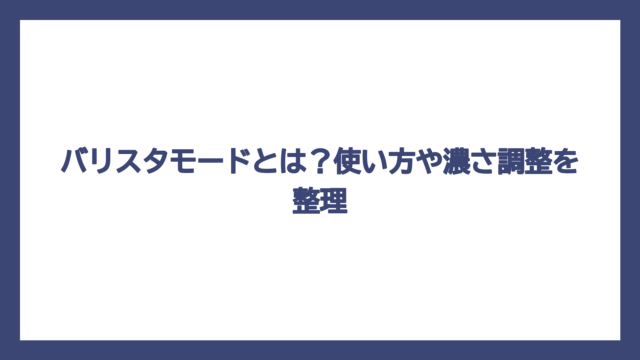 バリスタモードとは？使い方や濃さ調整を整理