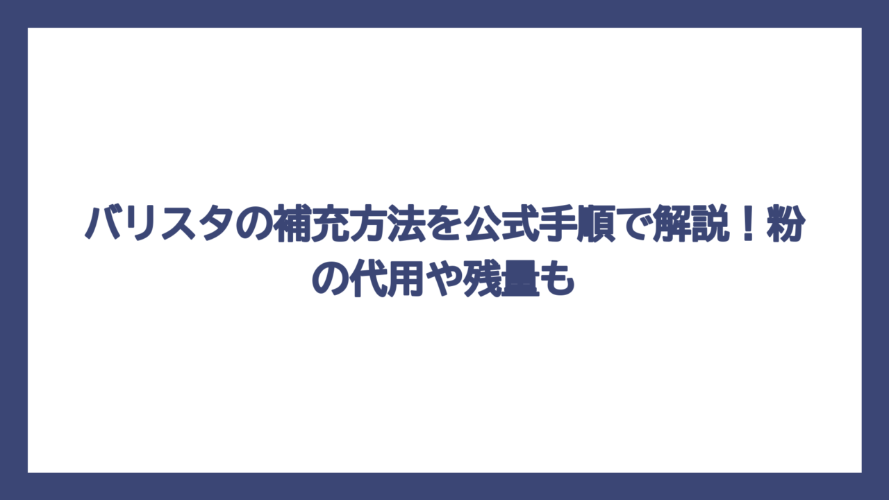 バリスタの補充方法を公式手順で解説！粉の代用や残量も