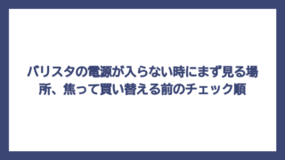 バリスタの電源が入らない時にまず見る場所、焦って買い替える前のチェック順